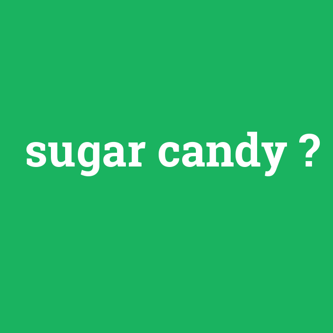 sugar candy, sugar candy nedir ,sugar candy ne demek