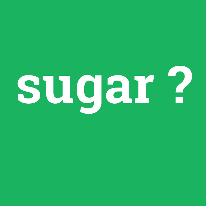 sugar, sugar nedir ,sugar ne demek