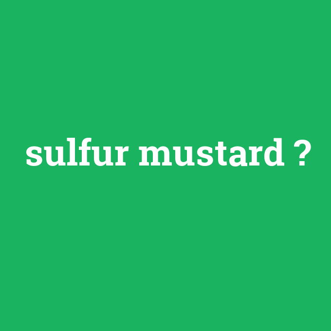 sulfur mustard, sulfur mustard nedir ,sulfur mustard ne demek