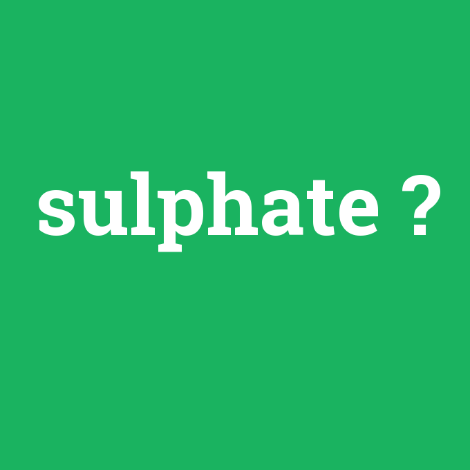 sulphate, sulphate nedir ,sulphate ne demek
