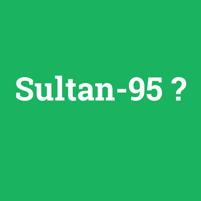 Sultan-95, Sultan-95 nedir ,Sultan-95 ne demek