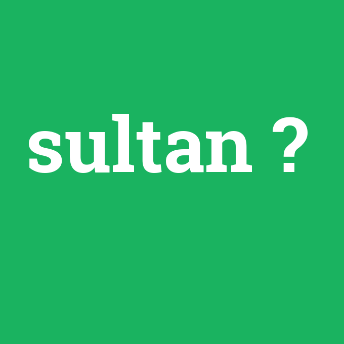 sultan, sultan nedir ,sultan ne demek