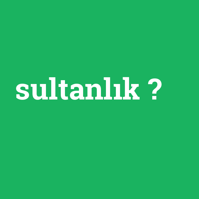sultanlık, sultanlık nedir ,sultanlık ne demek