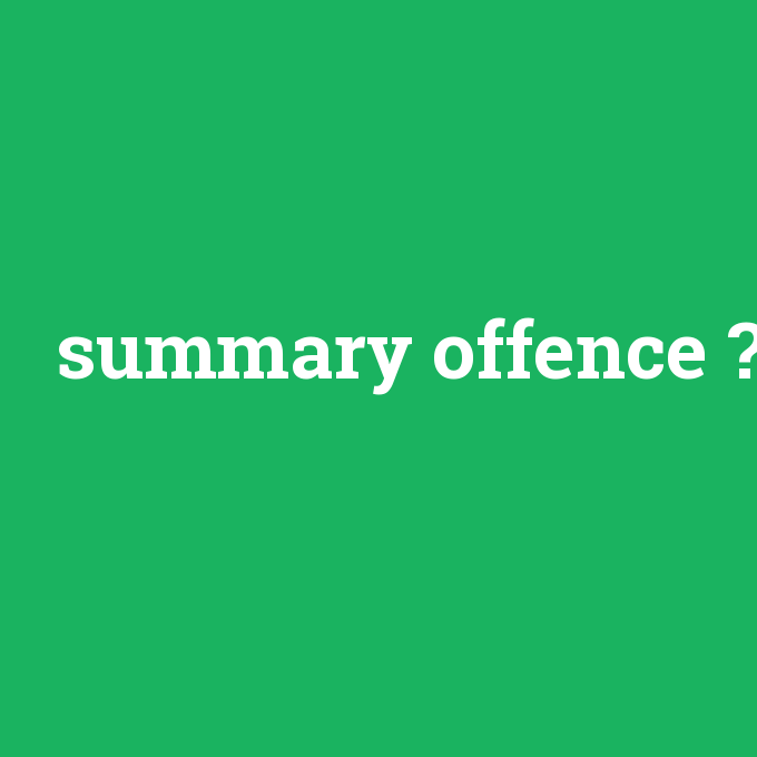 summary offence, summary offence nedir ,summary offence ne demek