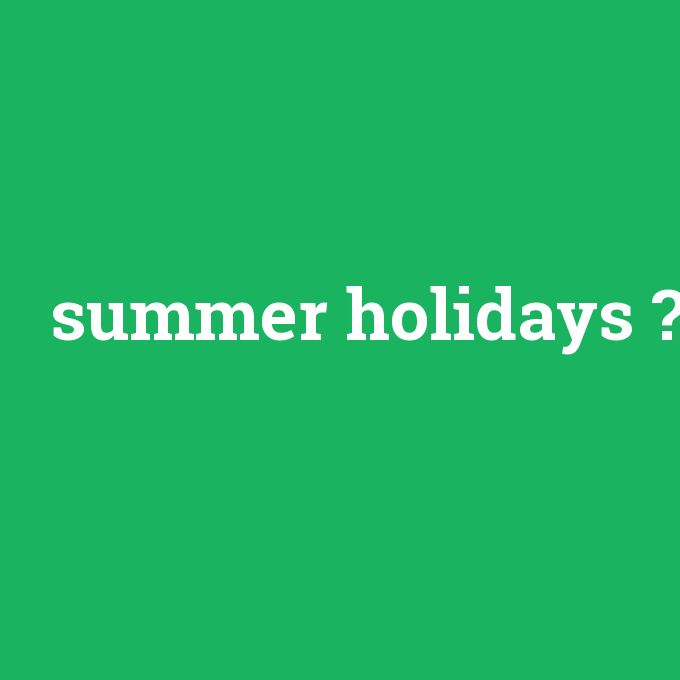 summer holidays, summer holidays nedir ,summer holidays ne demek
