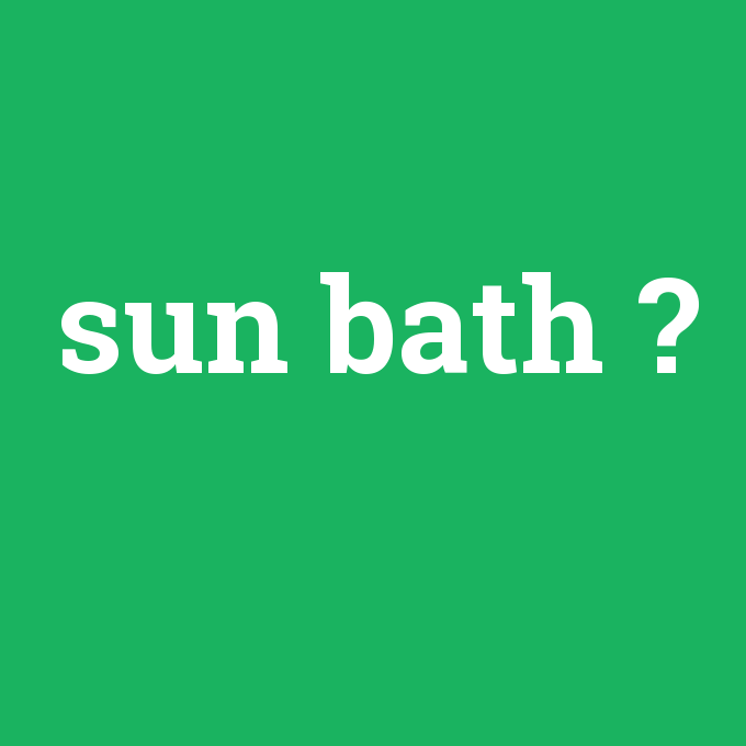 sun bath, sun bath nedir ,sun bath ne demek