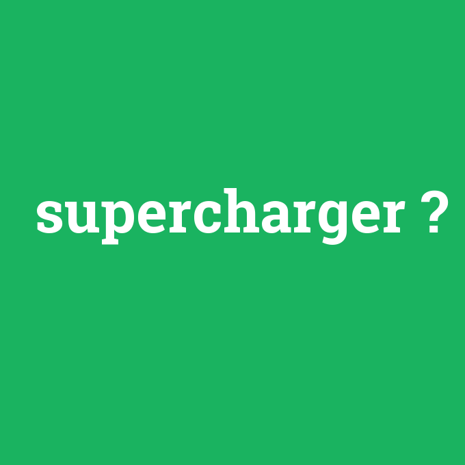 supercharger, supercharger nedir ,supercharger ne demek