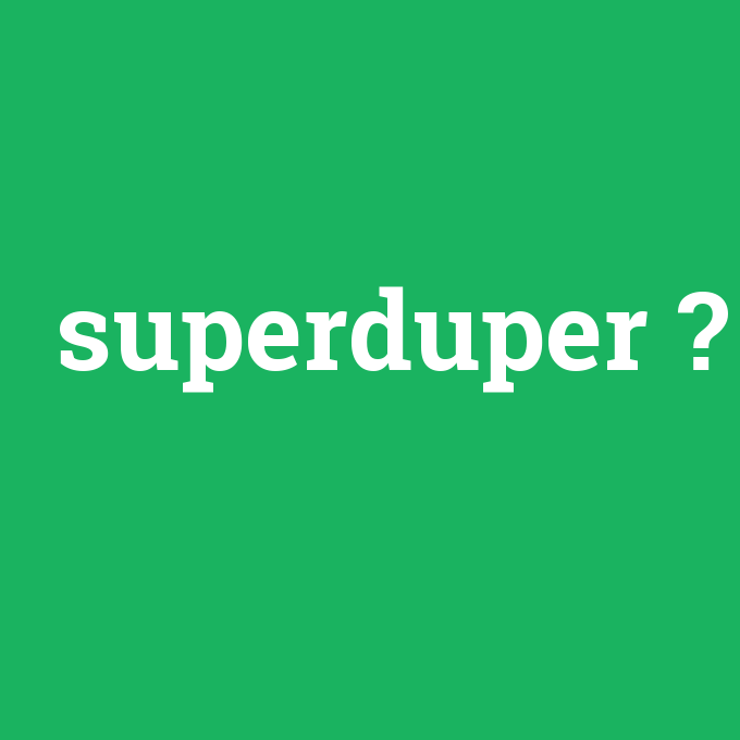 superduper, superduper nedir ,superduper ne demek