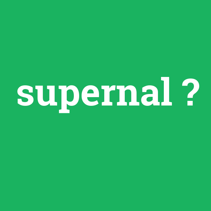 supernal, supernal nedir ,supernal ne demek