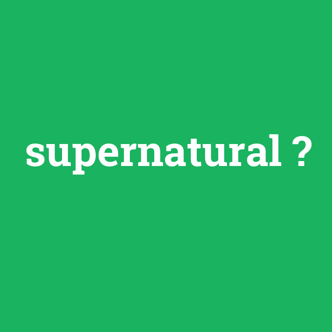supernatural, supernatural nedir ,supernatural ne demek