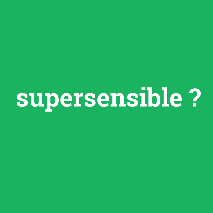 supersensible, supersensible nedir ,supersensible ne demek