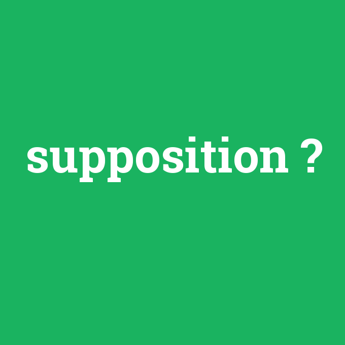 supposition, supposition nedir ,supposition ne demek
