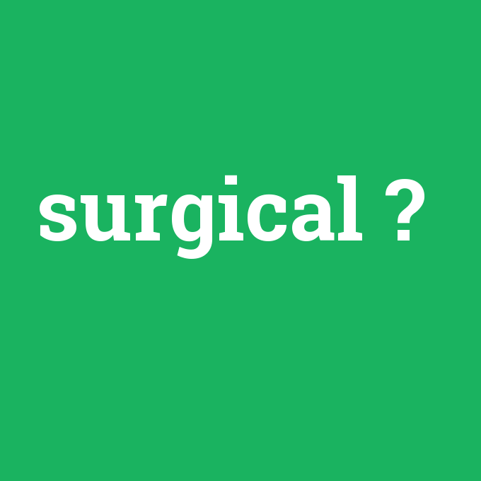 surgical, surgical nedir ,surgical ne demek