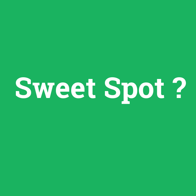 Sweet Spot, Sweet Spot nedir ,Sweet Spot ne demek