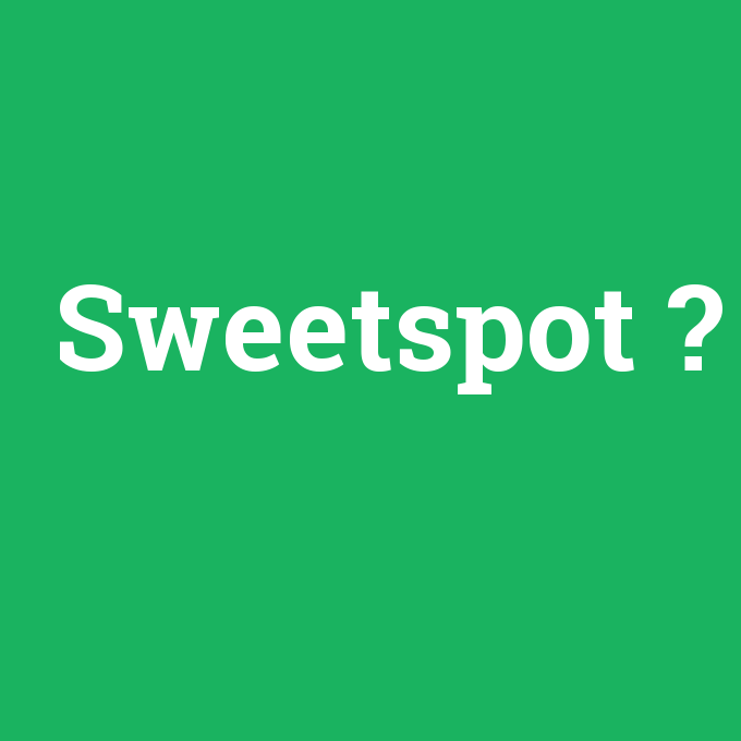 Sweetspot, Sweetspot nedir ,Sweetspot ne demek