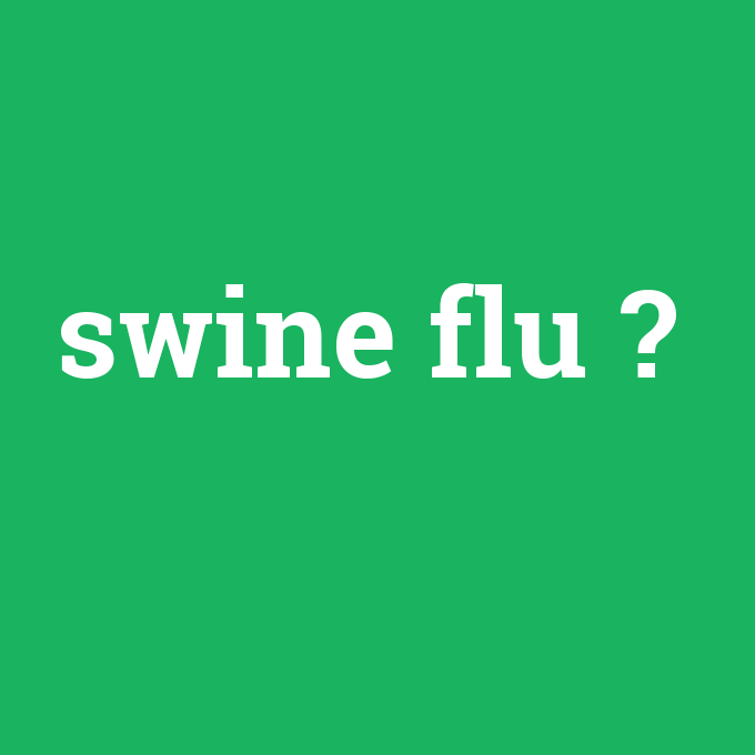 swine flu, swine flu nedir ,swine flu ne demek
