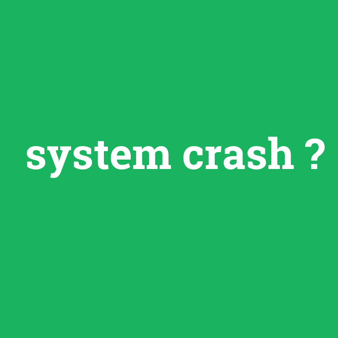 system crash, system crash nedir ,system crash ne demek