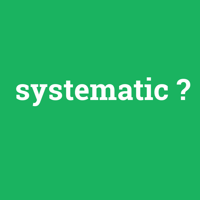 systematic, systematic nedir ,systematic ne demek