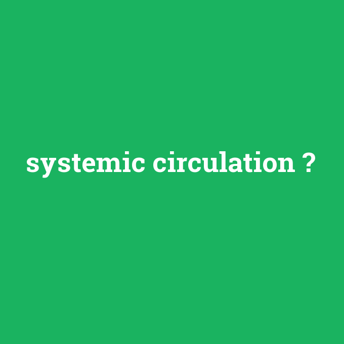 systemic circulation, systemic circulation nedir ,systemic circulation ne demek