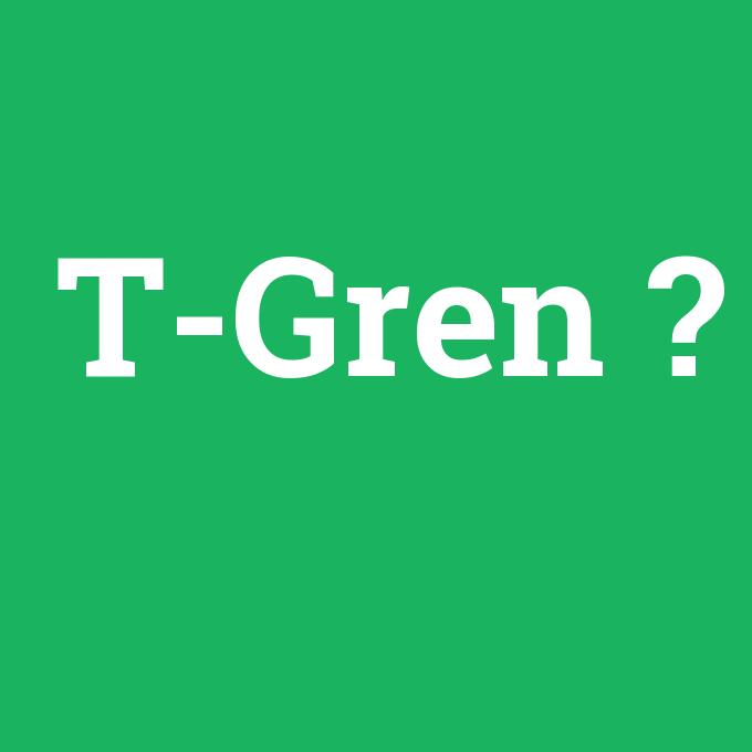 T-Gren, T-Gren nedir ,T-Gren ne demek