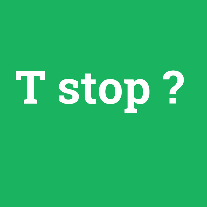 T stop, T stop nedir ,T stop ne demek