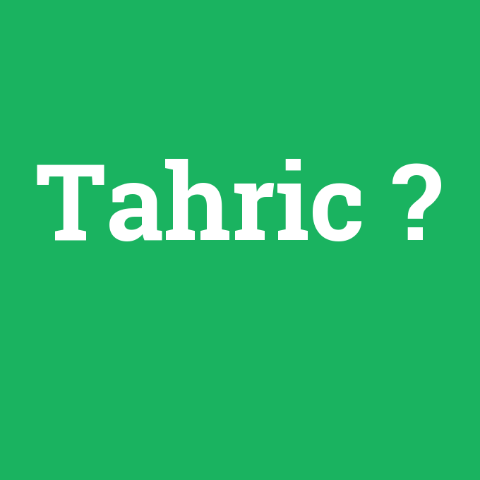 Tahric, Tahric nedir ,Tahric ne demek