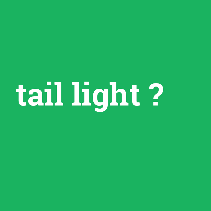 tail light, tail light nedir ,tail light ne demek