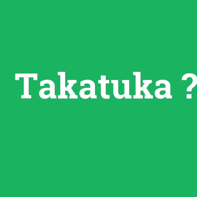 Takatuka, Takatuka nedir ,Takatuka ne demek