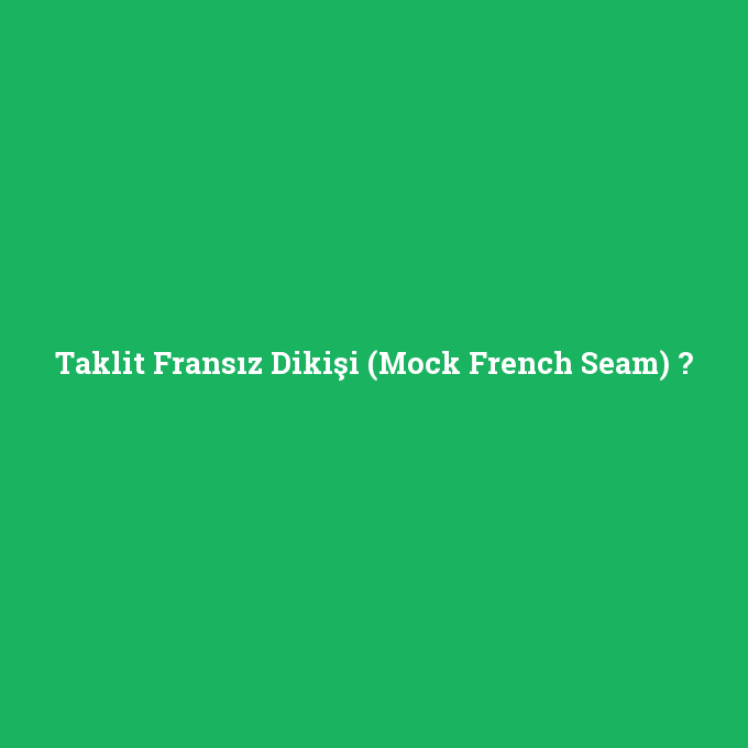 Taklit Fransız Dikişi (Mock French Seam), Taklit Fransız Dikişi (Mock French Seam) nedir ,Taklit Fransız Dikişi (Mock French Seam) ne demek