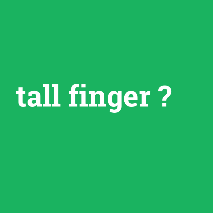 tall finger, tall finger nedir ,tall finger ne demek