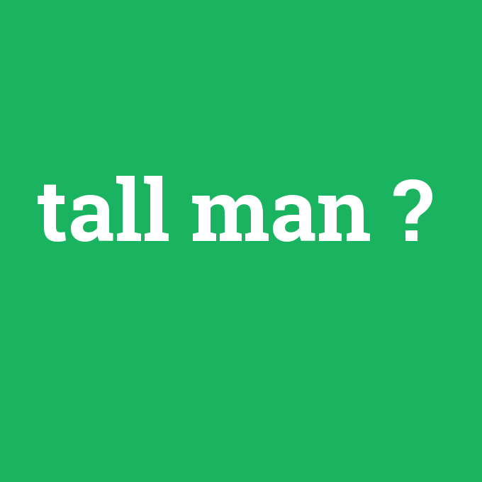 tall man, tall man nedir ,tall man ne demek