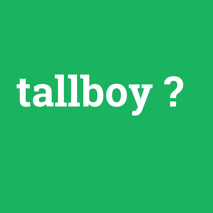 tallboy, tallboy nedir ,tallboy ne demek