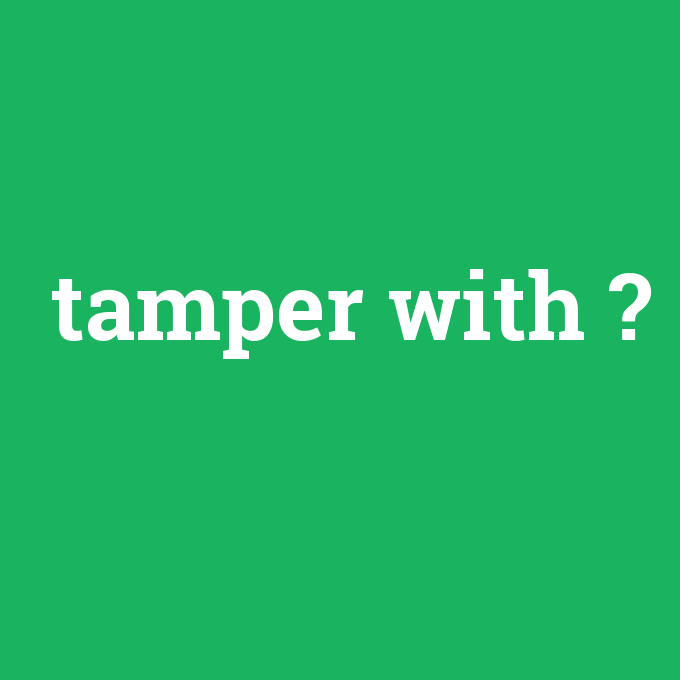 tamper with, tamper with nedir ,tamper with ne demek