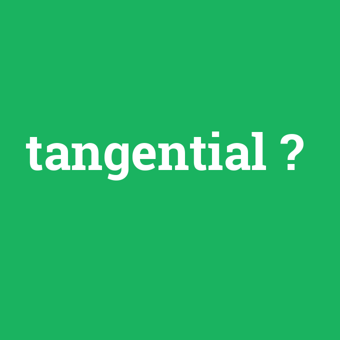 tangential, tangential nedir ,tangential ne demek