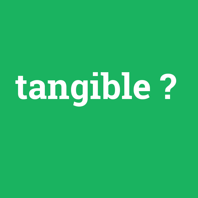 tangible, tangible nedir ,tangible ne demek