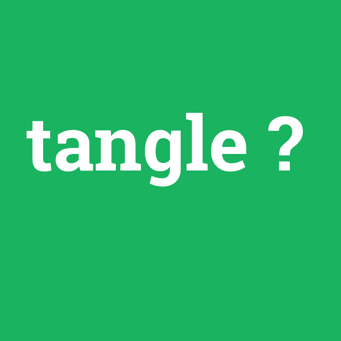 tangle, tangle nedir ,tangle ne demek