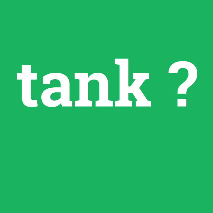 tank, tank nedir ,tank ne demek