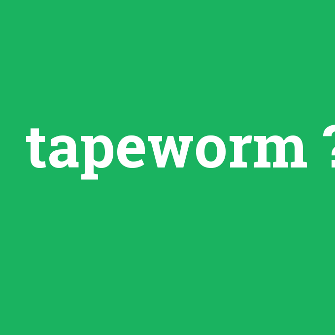 tapeworm, tapeworm nedir ,tapeworm ne demek