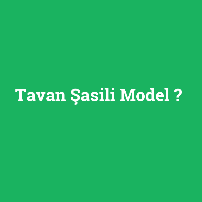 Tavan Şasili Model, Tavan Şasili Model nedir ,Tavan Şasili Model ne demek