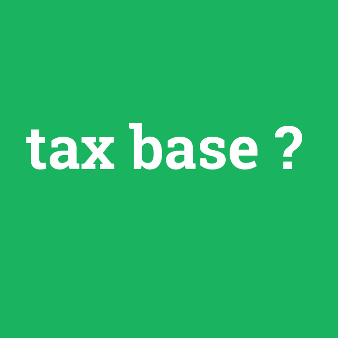 tax base, tax base nedir ,tax base ne demek