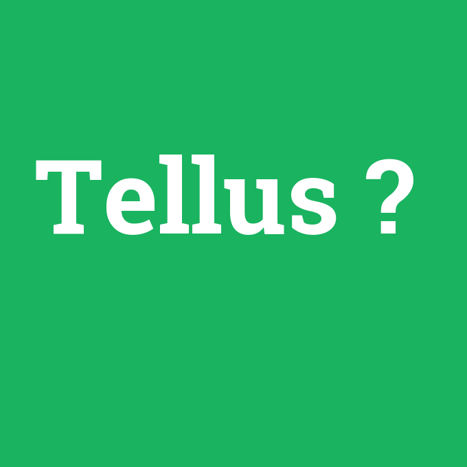 Tellus, Tellus nedir ,Tellus ne demek