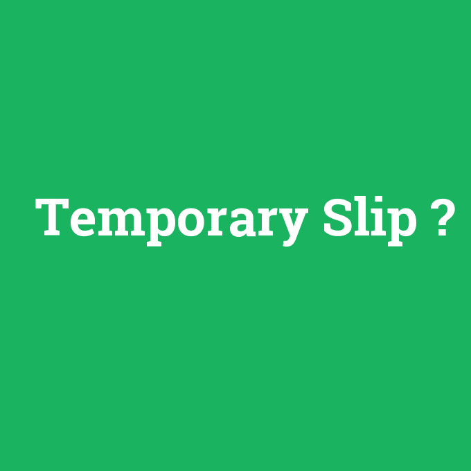 Temporary Slip, Temporary Slip nedir ,Temporary Slip ne demek