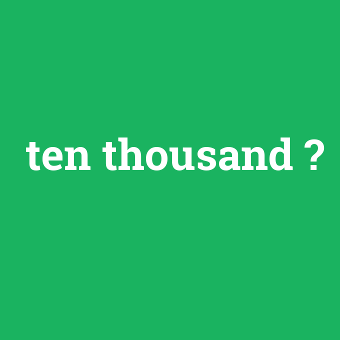 ten thousand, ten thousand nedir ,ten thousand ne demek