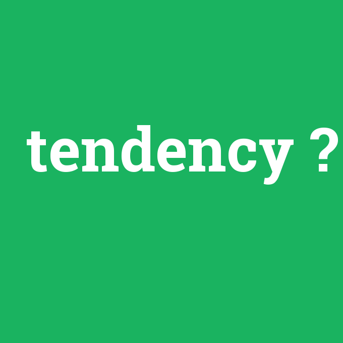 tendency, tendency nedir ,tendency ne demek