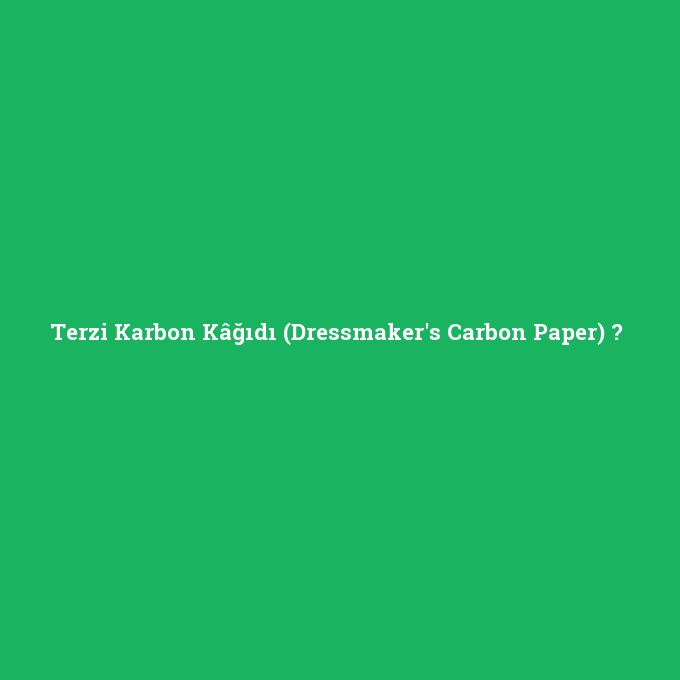Terzi Karbon Kâğıdı (Dressmaker's Carbon Paper), Terzi Karbon Kâğıdı (Dressmaker's Carbon Paper) nedir ,Terzi Karbon Kâğıdı (Dressmaker's Carbon Paper) ne demek