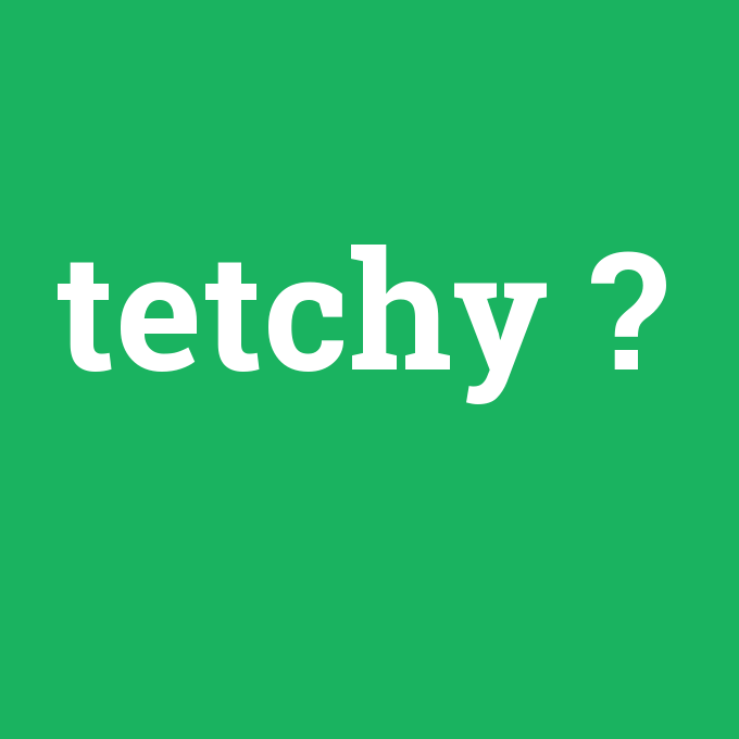 tetchy, tetchy nedir ,tetchy ne demek