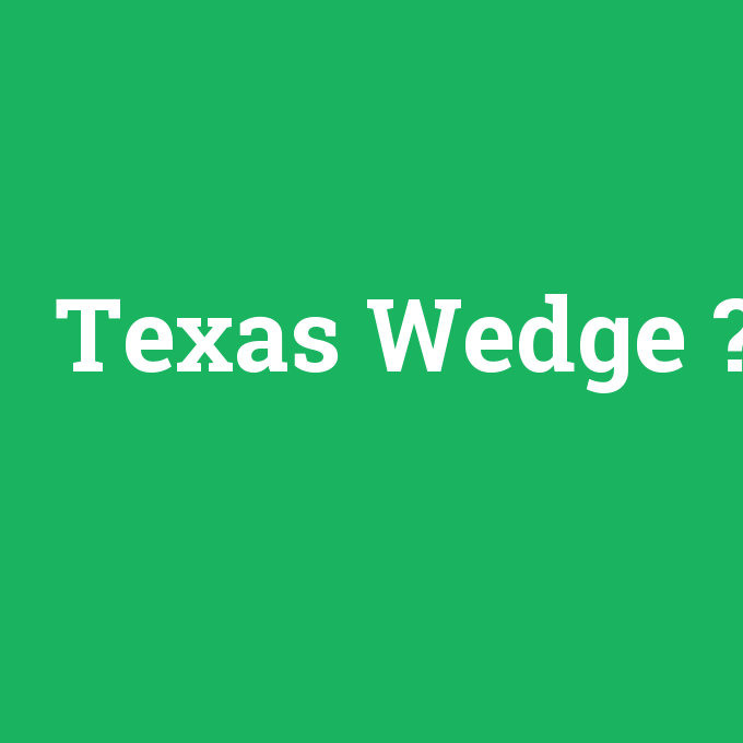 Texas Wedge, Texas Wedge nedir ,Texas Wedge ne demek