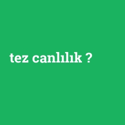 Tez canlılık ne demek? - anlami-nedir.com