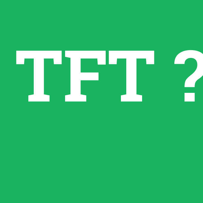 TFT, TFT nedir ,TFT ne demek