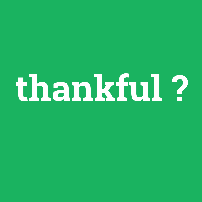 thankful, thankful nedir ,thankful ne demek